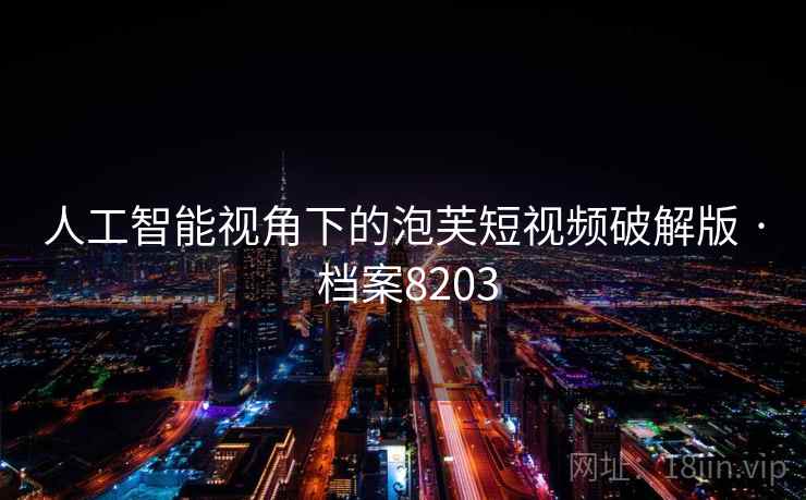 人工智能视角下的泡芙短视频破解版 · 档案8203