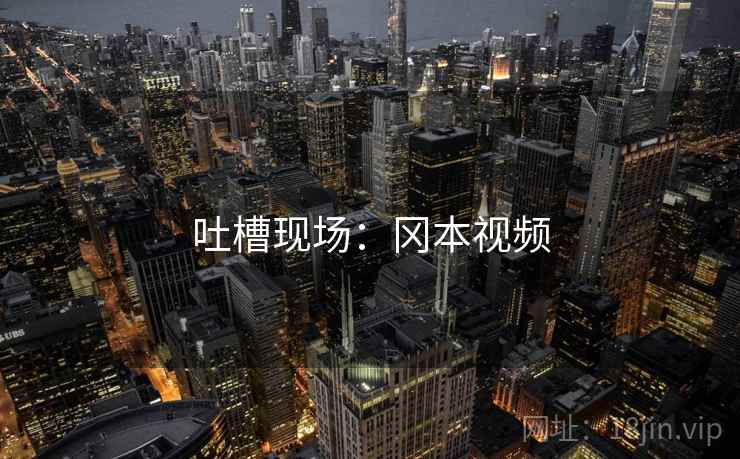 吐槽现场：冈本视频