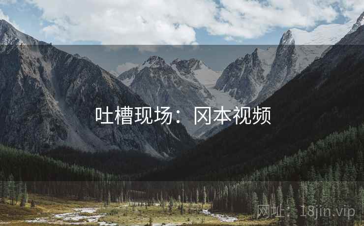 吐槽现场：冈本视频