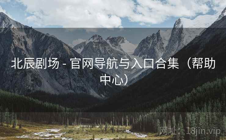 北辰剧场 - 官网导航与入口合集（帮助中心）