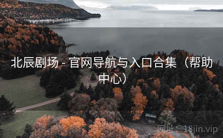 北辰剧场 - 官网导航与入口合集（帮助中心）