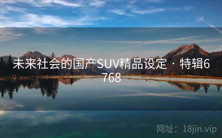 未来社会的国产SUV精品设定 · 特辑6768