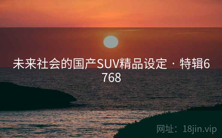 未来社会的国产SUV精品设定 · 特辑6768