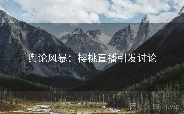 舆论风暴：樱桃直播引发讨论