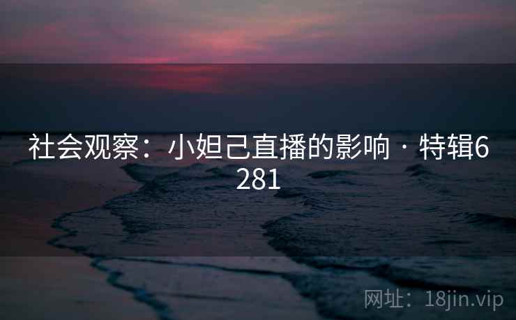 社会观察：小妲己直播的影响 · 特辑6281