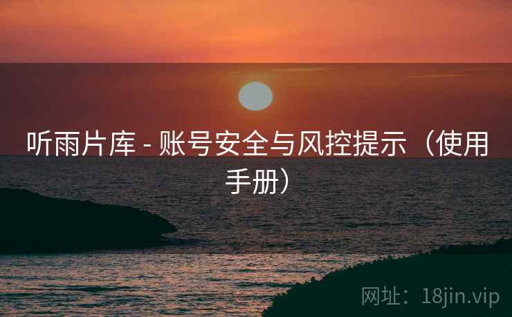 听雨片库 - 账号安全与风控提示（使用手册）
