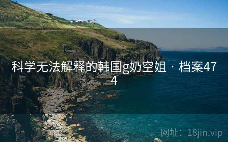 科学无法解释的韩国g奶空姐 · 档案474