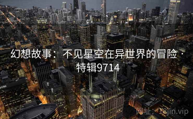 幻想故事：不见星空在异世界的冒险 · 特辑9714