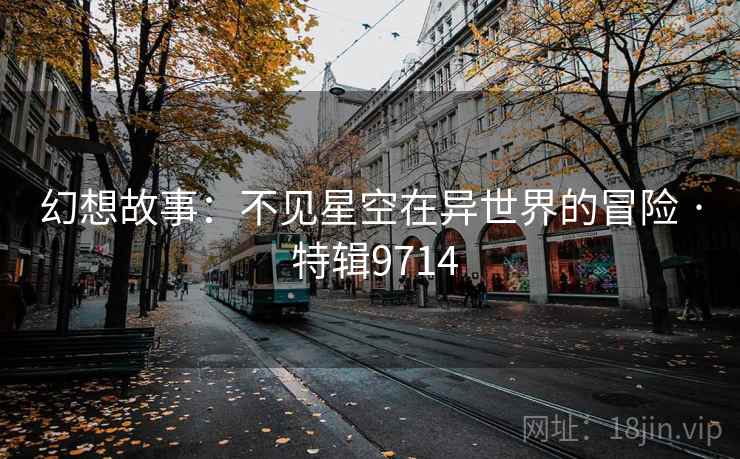 幻想故事：不见星空在异世界的冒险 · 特辑9714
