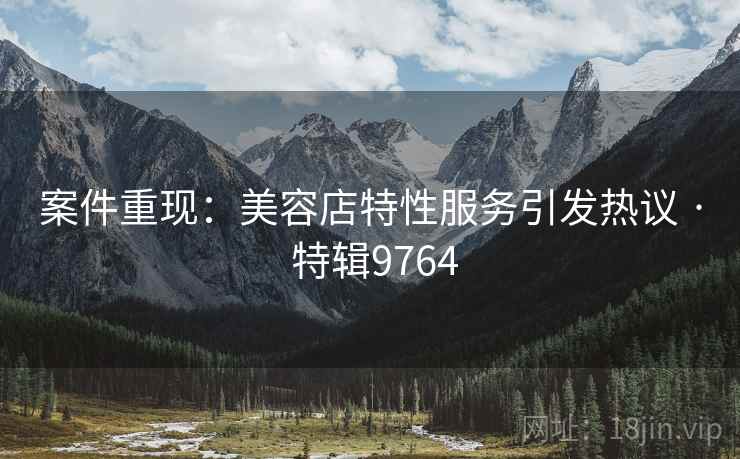 案件重现：美容店特性服务引发热议 · 特辑9764
