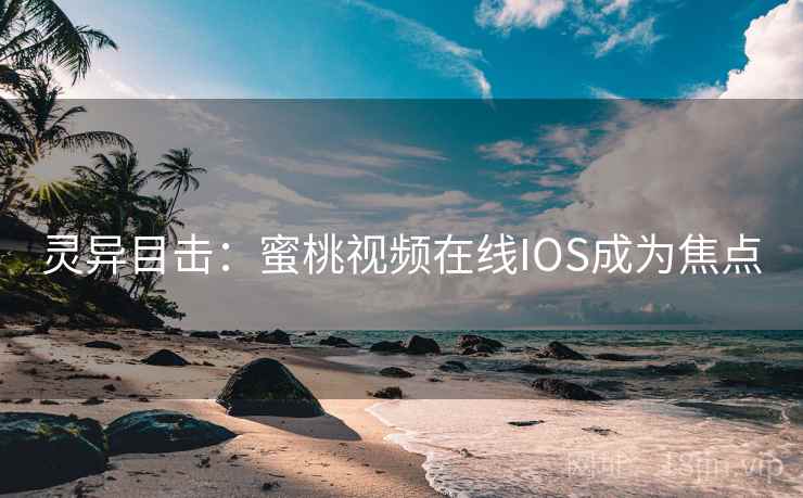 灵异目击：蜜桃视频在线IOS成为焦点