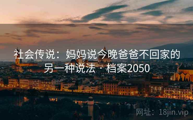 社会传说：妈妈说今晚爸爸不回家的另一种说法 · 档案2050