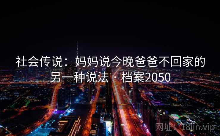 社会传说：妈妈说今晚爸爸不回家的另一种说法 · 档案2050