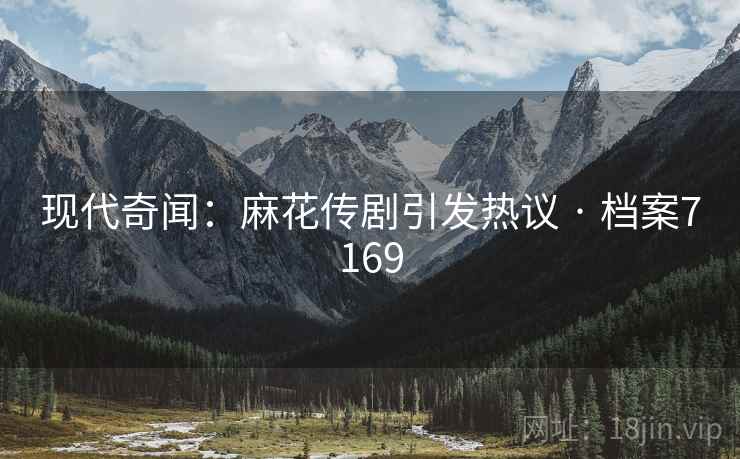 现代奇闻：麻花传剧引发热议 · 档案7169