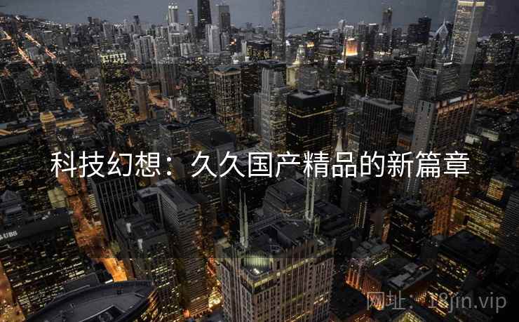 科技幻想：久久国产精品的新篇章
