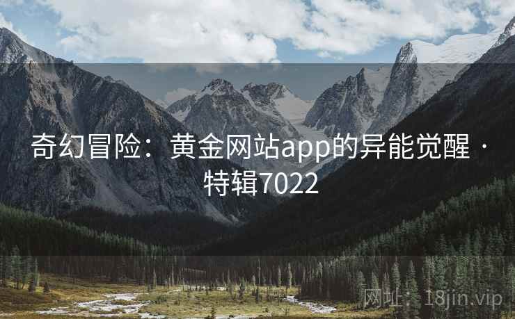 奇幻冒险：黄金网站app的异能觉醒 · 特辑7022
