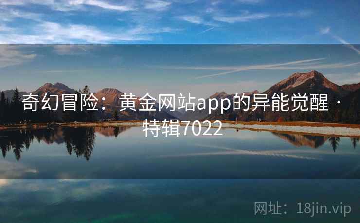 奇幻冒险：黄金网站app的异能觉醒 · 特辑7022