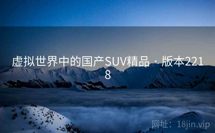 虚拟世界中的国产SUV精品 · 版本2218