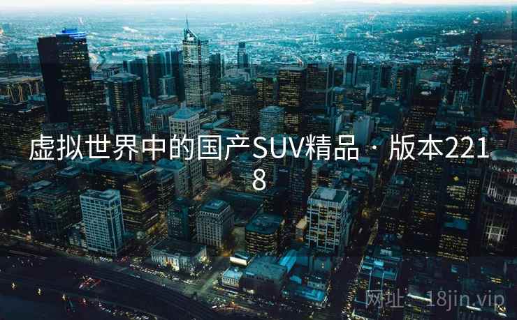 虚拟世界中的国产SUV精品 · 版本2218