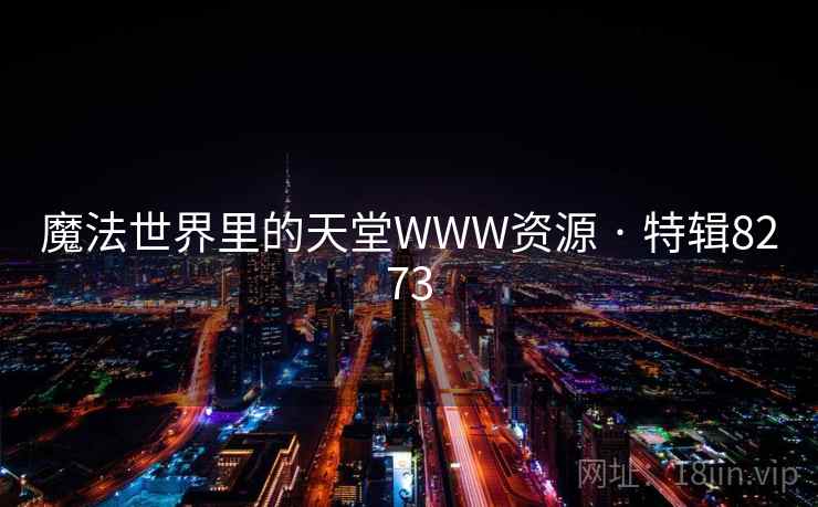 魔法世界里的天堂WWW资源 · 特辑8273 魔法世界里的天堂WWW资源 · 特辑8273