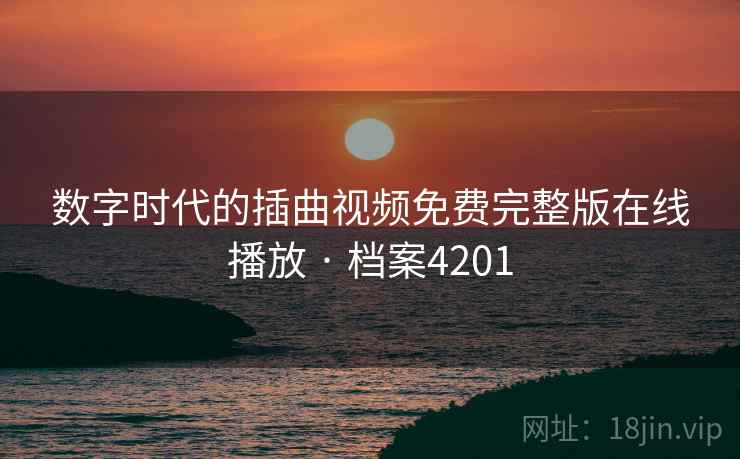 数字时代的插曲视频免费完整版在线播放 · 档案4201