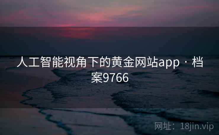 人工智能视角下的黄金网站app · 档案9766 人工智能视角下的黄金网站app · 档案9766