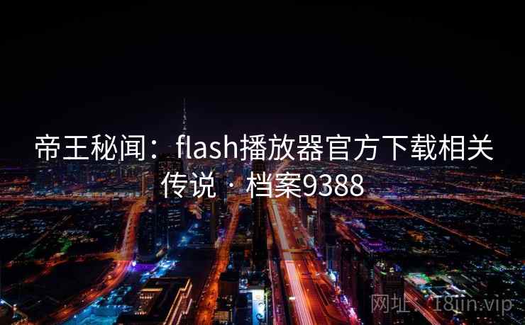 帝王秘闻:flash播放器官方下载相关传说 · 档案9388 帝王秘闻:flash播放器官方下载相关传说 · 档案9388