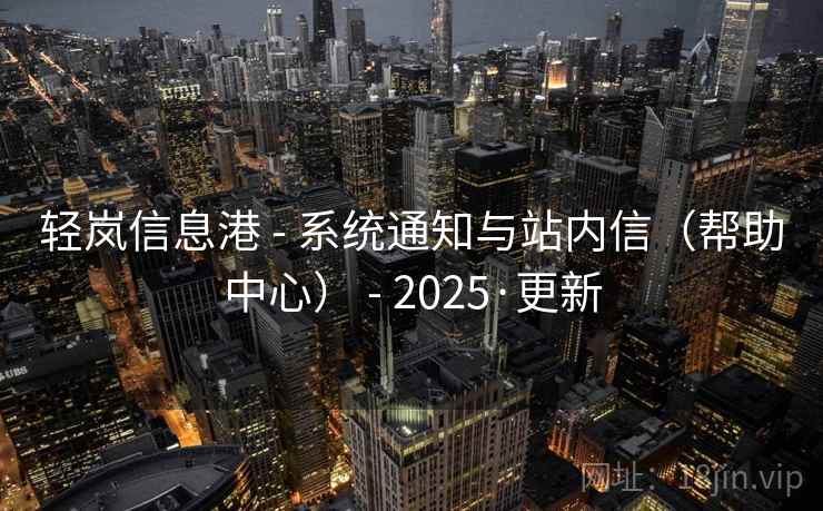 轻岚信息港 - 系统通知与站内信（帮助中心） - 2025·更新