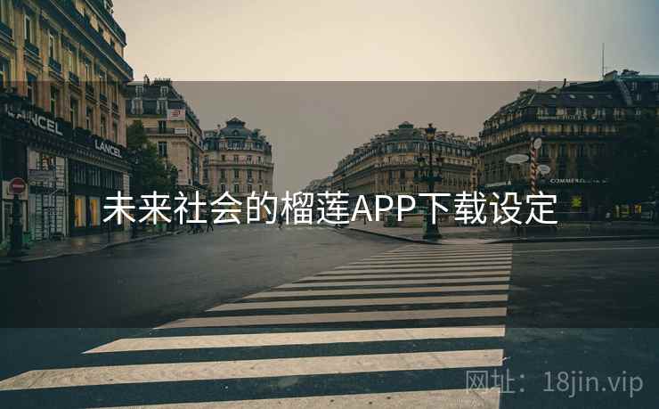 未来社会的榴莲APP下载设定 未来社会的榴莲APP下载设定