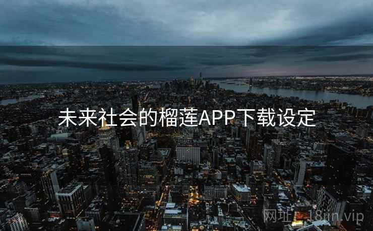 未来社会的榴莲APP下载设定 未来社会的榴莲APP下载设定