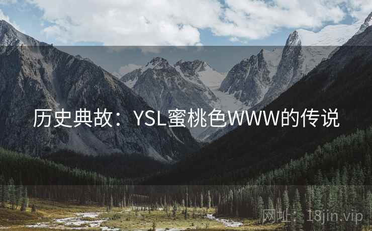 历史典故:YSL蜜桃色WWW的传说 历史典故:YSL蜜桃色WWW的传说