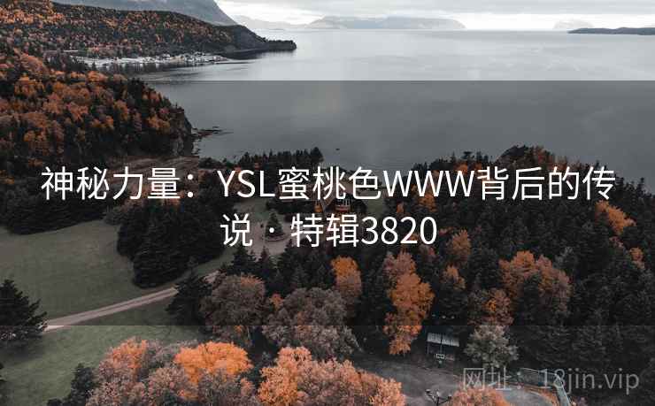 神秘力量:YSL蜜桃色WWW背后的传说 · 特辑3820 神秘力量:YSL蜜桃色WWW背后的传说 · 特辑3820