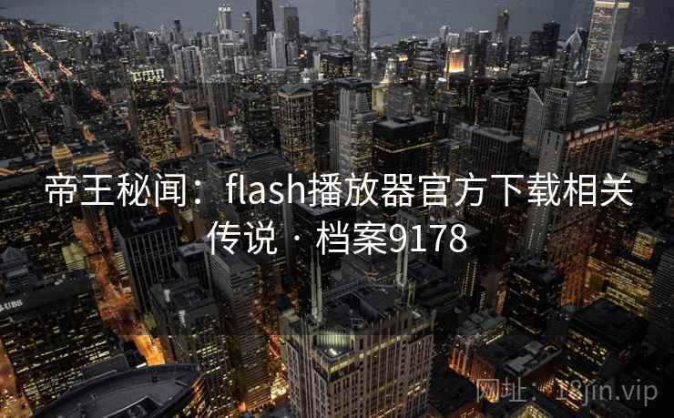帝王秘闻:flash播放器官方下载相关传说 · 档案9178 帝王秘闻:flash播放器官方下载相关传说 · 档案9178