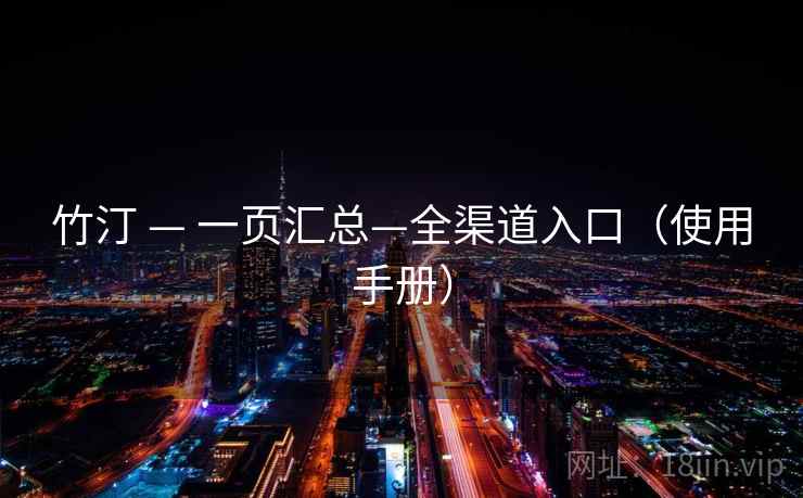 竹汀 — 一页汇总—全渠道入口(使用手册) 竹汀 — 一页汇总—全渠道入口(使用手册)