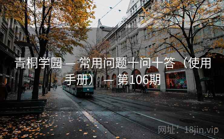 青桐学园 — 常用问题十问十答(使用手册) — 第106期 青桐学园 — 常用问题十问十答(使用手册) — 第106期