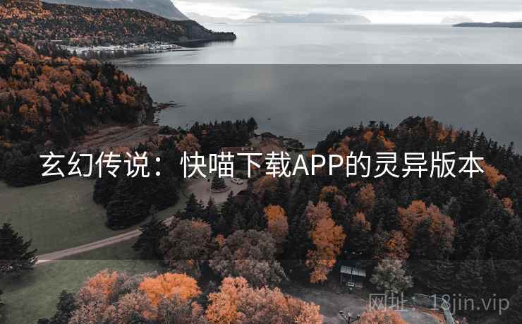 玄幻传说:快喵下载APP的灵异版本 玄幻传说:快喵下载APP的灵异版本