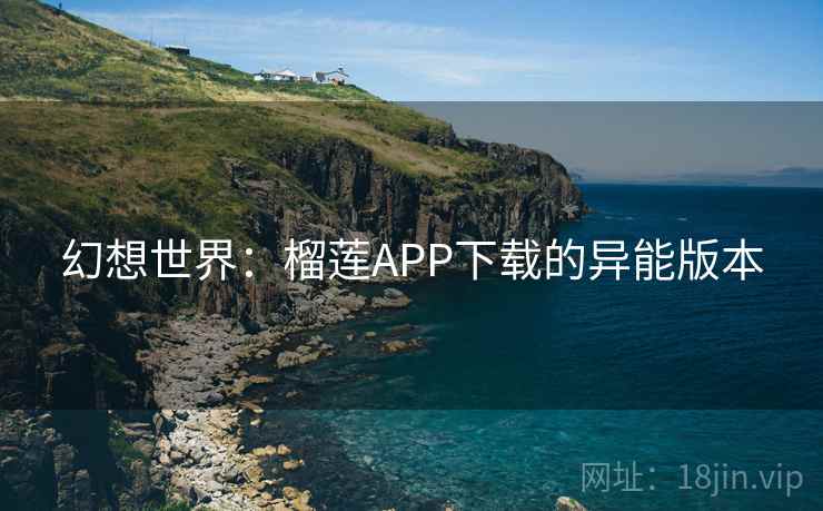 幻想世界:榴莲APP下载的异能版本 幻想世界:榴莲APP下载的异能版本