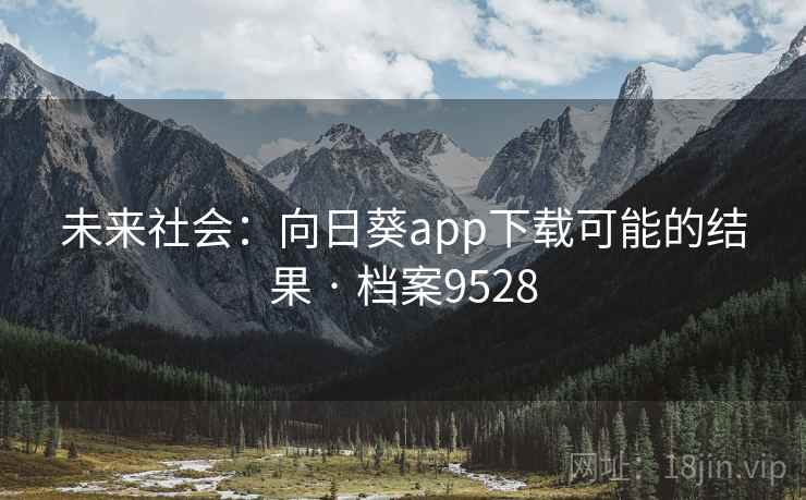未来社会:向日葵app下载可能的结果 · 档案9528 未来社会:向日葵app下载可能的结果 · 档案9528