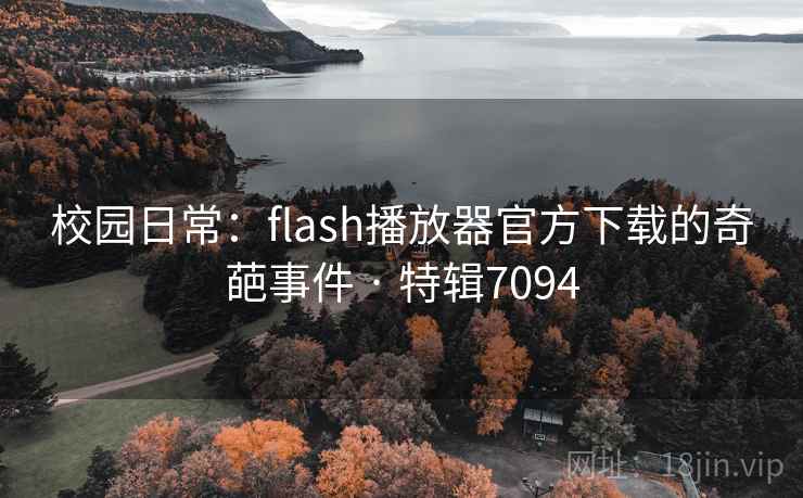 校园日常:flash播放器官方下载的奇葩事件 · 特辑7094 校园日常:flash播放器官方下载的奇葩事件 · 特辑7094