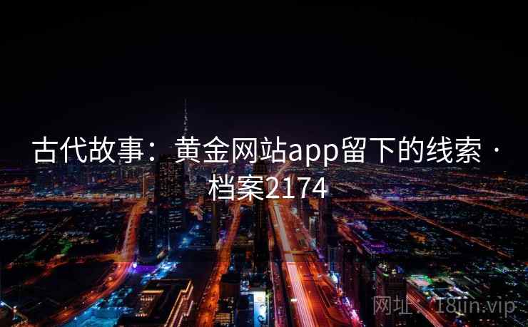 古代故事：黄金网站app留下的线索 · 档案2174