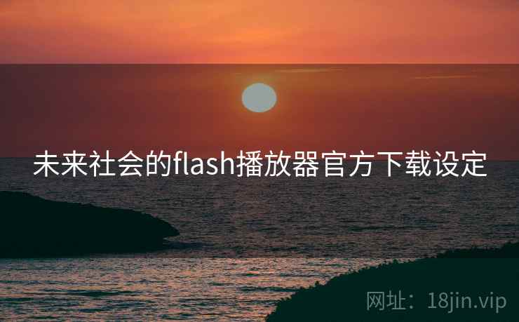 未来社会的flash播放器官方下载设定 未来社会的flash播放器官方下载设定