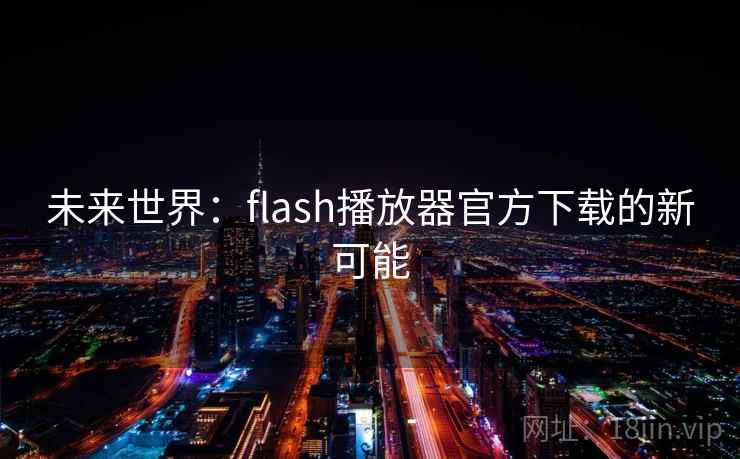 未来世界:flash播放器官方下载的新可能 未来世界:flash播放器官方下载的新可能