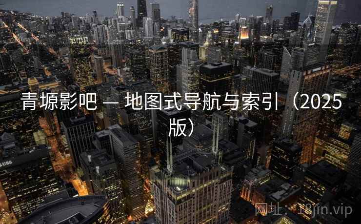 青塬影吧 — 地图式导航与索引（2025版）