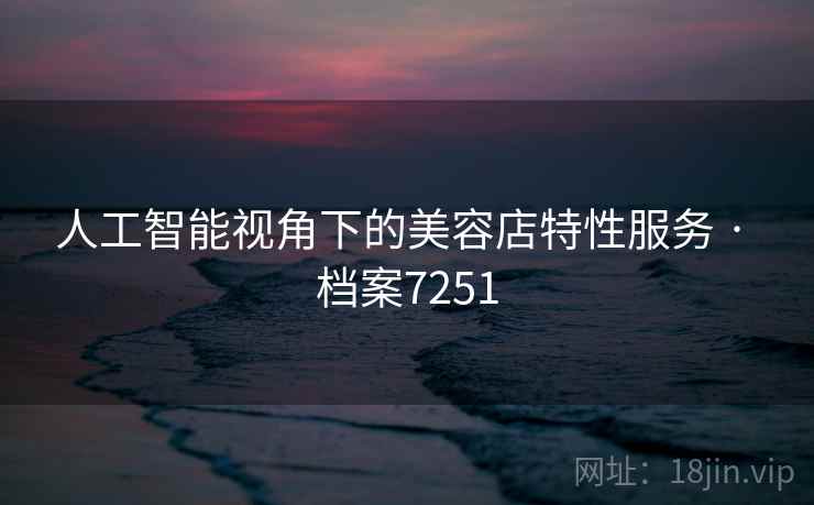 人工智能视角下的美容店特性服务 · 档案7251