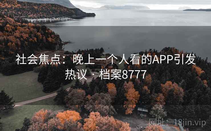 社会焦点：晚上一个人看的APP引发热议 · 档案8777